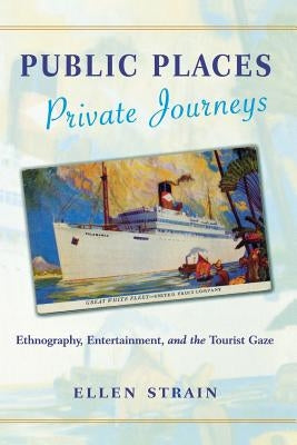 Public Places, Private Journeys: Ethnography, Entertainment, and the Tourist Gaze by Strain, Ellen