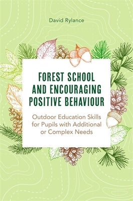 Forest School and Encouraging Positive Behaviour: Outdoor Education Skills for Pupils with Additional or Complex Needs by Rylance, Dave