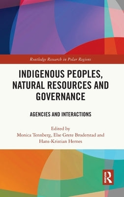 Indigenous Peoples, Natural Resources and Governance: Agencies and Interactions by Tennberg, Monica
