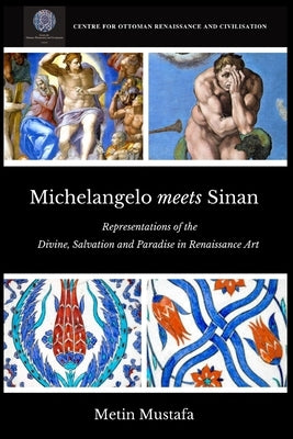 Michelangelo meets Sinan: Representations of the Divine, Salvation and Paradise in Renaissance Art by Mustafa, Metin