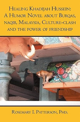 Healing Khadijah Hussein: : A Humor Novel about Burqas, naqib, Malaysia, Culture-clash and the power of friendship by Patterson Phd, Rosemary I.