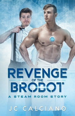 Revenge of the Brobot: A Steam Room Story by Calciano, Jc
