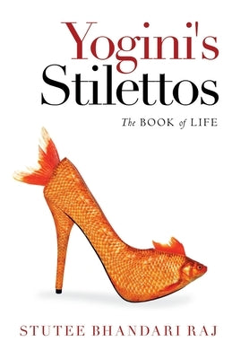 Yogini's Stilettos: The Book of Life by Raj, Stutee Bhandari