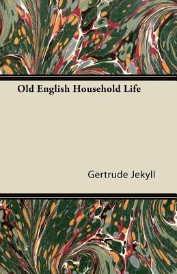 Old English Household Life by Jekyll, Gertrude