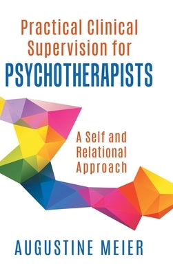 Practical Clinical Supervision for Psychotherapists: A Self and Relational Approach by Meier, Augustine