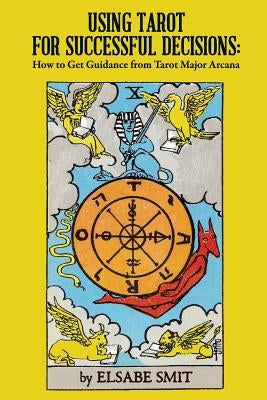 Using Tarot for Successful Decisions: How to Get Guidance from Tarot Major Arcana by Smit, Elsabe