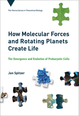 How Molecular Forces and Rotating Planets Create Life: The Emergence and Evolution of Prokaryotic Cells by Spitzer, Jan