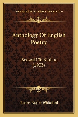 Anthology Of English Poetry: Beowulf To Kipling (1903) by Whiteford, Robert Naylor