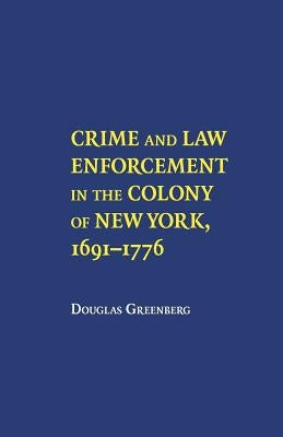 Crime and Law Enforcement in the Colony of New York, 1691-1776 by Greenberge, Douglas S.