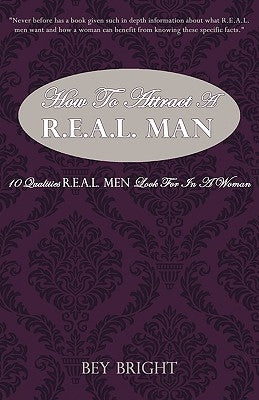 How To Attract a R.E.A.L. Man: 10 Qualities R.E.A.L. Men Look For In a Woman by Bright, Bey