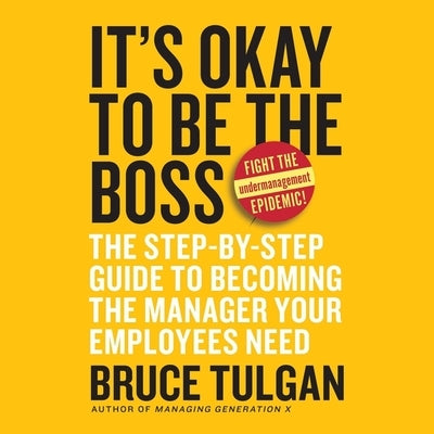 It's Okay to Be the Boss: The Step-By-Step Guide to Becoming the Manager Your Employees Need by Tulgan, Bruce