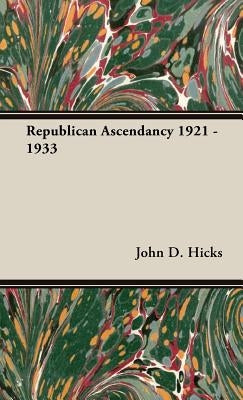 Republican Ascendancy 1921 - 1933 by Hicks, John D.