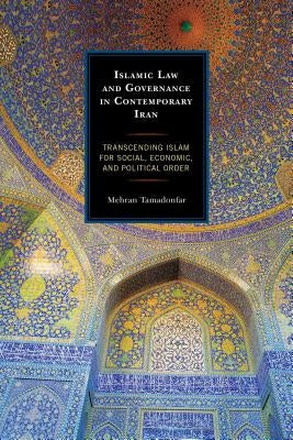 Islamic Law and Governance in Contemporary Iran: Transcending Islam for Social, Economic, and Political Order by Tamadonfar, Mehran