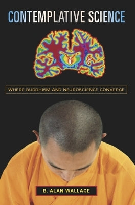 Contemplative Science: Where Buddhism and Neuroscience Converge by Wallace, B. Alan