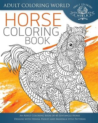 Horse Coloring Book: An Adult Coloring Book of 40 Zentangle Horse Designs with Henna, Paisley and Mandala Style Patterns by World, Adult Coloring