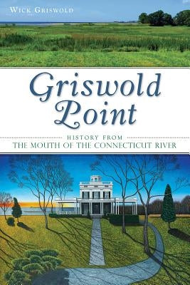 Griswold Point:: History from the Mouth of the Connecticut River by Griswold, Wick