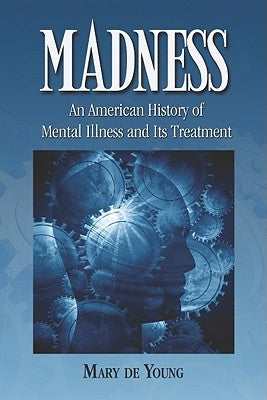 Madness: An American History of Mental Illness and Its Treatment by de Young, Mary