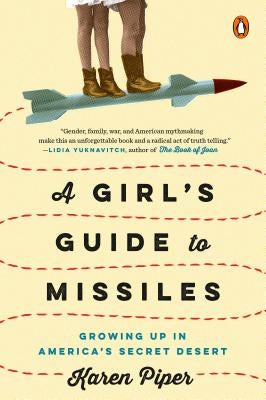 A Girl's Guide to Missiles: Growing Up in America's Secret Desert by Piper, Karen