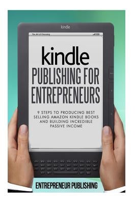 Kindle Publishing For Entrepreneurs: 9 Steps To Producing Best Selling Amazon Kindle Books And Building Incredible Passive Income by Publishing, Entrepreneur