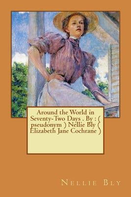 Around the World in Seventy-Two Days . By: ( pseudonym ) Nellie Bly ( Elizabeth Jane Cochrane ) by Bly, Nellie