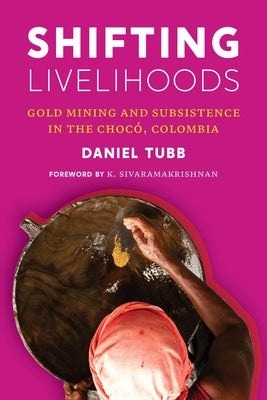 Shifting Livelihoods: Gold Mining and Subsistence in the Chocó, Colombia by Tubb, Daniel
