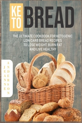 Keto Bread: The Ultimate Cookbook For Ketogenic Low Carb Bread Recipes To Lose Weight, Burn Fat And Live Healthy by Anderson, Jeanne