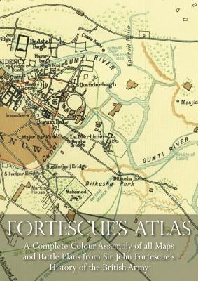 Fortescue's Atlas: A Complete Assembly of all Colour Maps & Battle Plans from Sir John Fortescue's History of the British Army by Fortescue, John