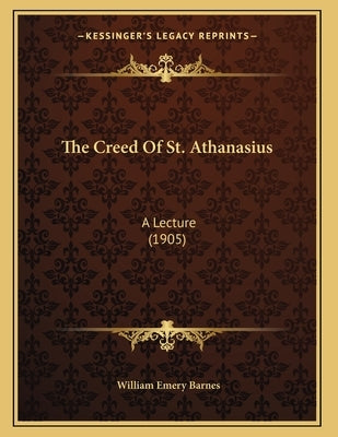 The Creed Of St. Athanasius: A Lecture (1905) by Barnes, William Emery