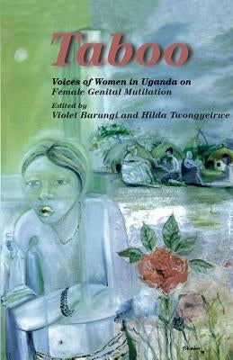 Taboo. Voices of Women in Uganda on Female Genital Mutilation: Voices of Women in Uganda on Female Genital Mutilation by Barungi, Violet