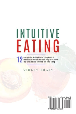 Intuitive Eating: 12 Principles For Healthy Mindful Eating Habits: A Revolutionary Non-Diet Workbook Program To Unlock Your Mind And Sto by Brain, Ashley