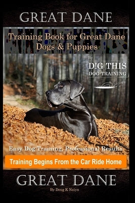 Great Dane Training Book for Great Dane Dogs & Puppies By D!G THIS DOG Training, Easy Dog Training, Professional Results, Training Begins from the Car by Naiyn, Doug K.