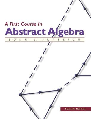 A First Course in Abstract Algebra by Fraleigh, John