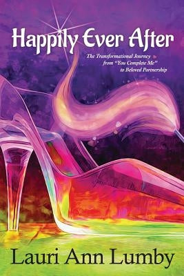 Happily Ever After: The transformational journey from you complete me to beloved partnership by Lumby, Lauri Ann