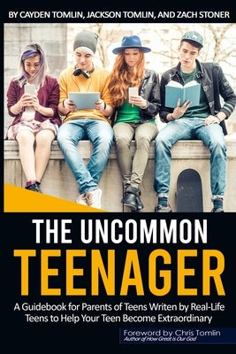 The Uncommon Teenager: A Guidebook Written For Parents By Real LIfe Teens To Help Your Teen Become Extraordinary by Stoner, Zachariah