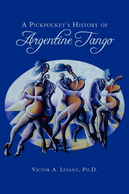 A Pickpocket's History of Argentine Tango by Levant Ph. D., Victor