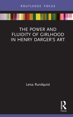 The Power and Fluidity of Girlhood in Henry Darger's Art by Rundquist, Leisa