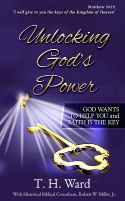 Unlocking God's Power: God Wants to Help You and Faith is the Key by Ward, Thomas H.