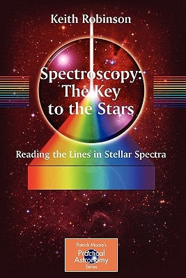 Spectroscopy: The Key to the Stars: Reading the Lines in Stellar Spectra by Robinson, Keith