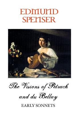 The Visions of Petrarch and Bellay: Early Sonnets by Spenser, Edmund
