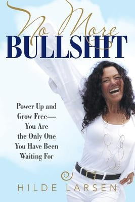 No More Bullshit: Power Up and Grow Free-You Are the Only One You Have Been Waiting For by Larsen, Hilde