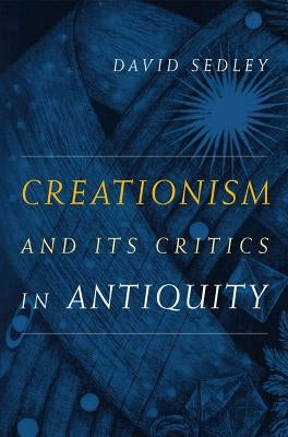 Creationism and Its Critics in Antiquity: Volume 66 by Sedley, David
