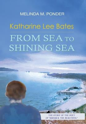 Katharine Lee Bates: From Sea to Shining Sea by Ponder, Melinda M.