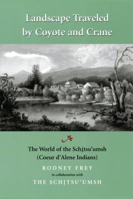 Landscape Traveled by Coyote and Crane: The World of the Schitsu'umsh by Frey, Rodney