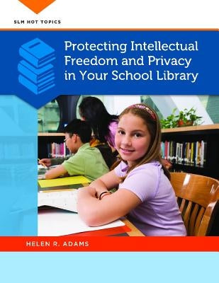 Protecting Intellectual Freedom and Privacy in Your School Library by Adams, Helen R.