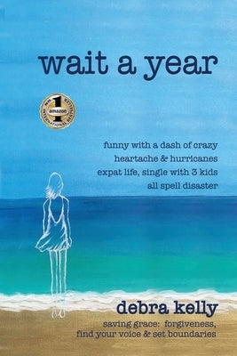 Wait a Year: funny with a dash of crazy heartache and hurricanes expat life, single with three kids all spell disaster - saving gra by Kelly, Debra