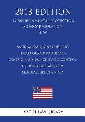 National Emission Standards - Hazardous Air Pollutants - Generic Maximum Achievable Control Technology Standards - Manufacture of Amino (US Environmen by The Law Library