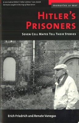 Hitler's Prisoners: Seven Cell Mates Tell Their Stories by Friedrich, Erich O.