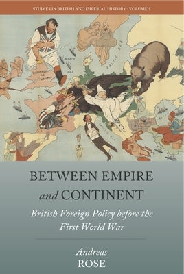 Between Empire and Continent: British Foreign Policy Before the First World War by Rose, Andreas