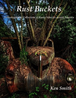 Rust Buckets: A Photographic Collection of Cars and Trucks across America by Smith, Ken