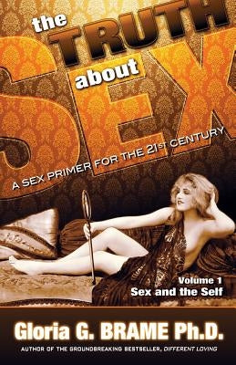 The Truth About Sex, A Sex Primer for the 21st Century Volume I: Sex and the Self by Brame, Gloria G.